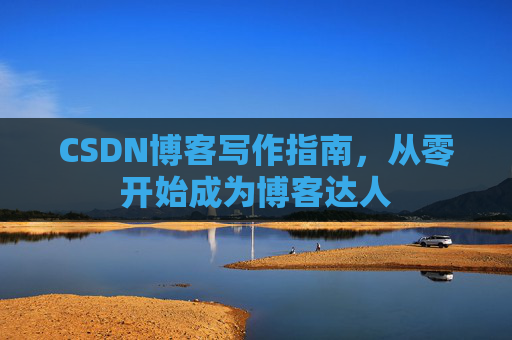 CSDN博客写作指南，从零开始成为博客达人